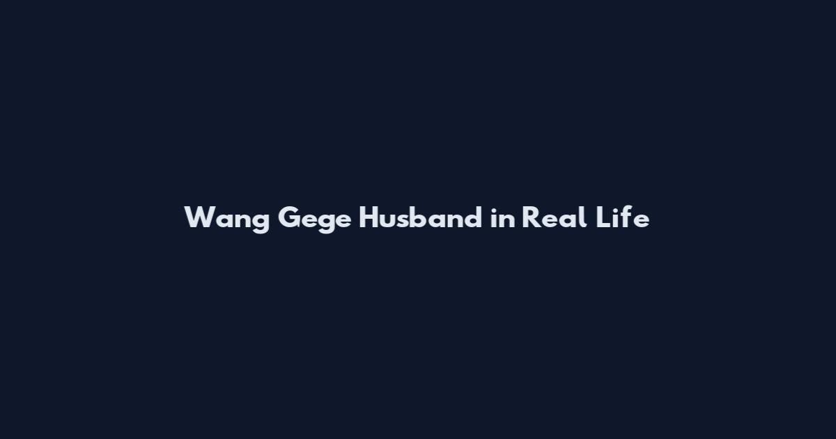 Wang Gege Husband in Real Life