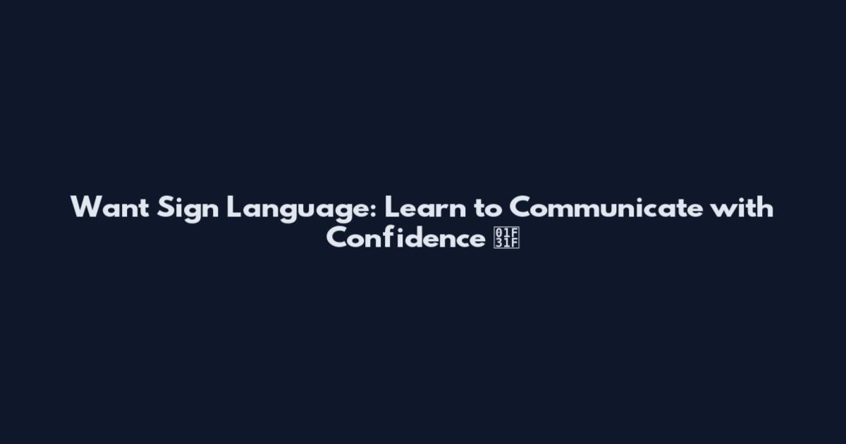 Want Sign Language: Learn to Communicate with Confidence 🌟