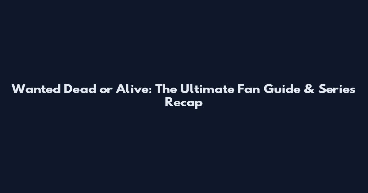 Wanted Dead or Alive: The Ultimate Fan Guide & Series Recap