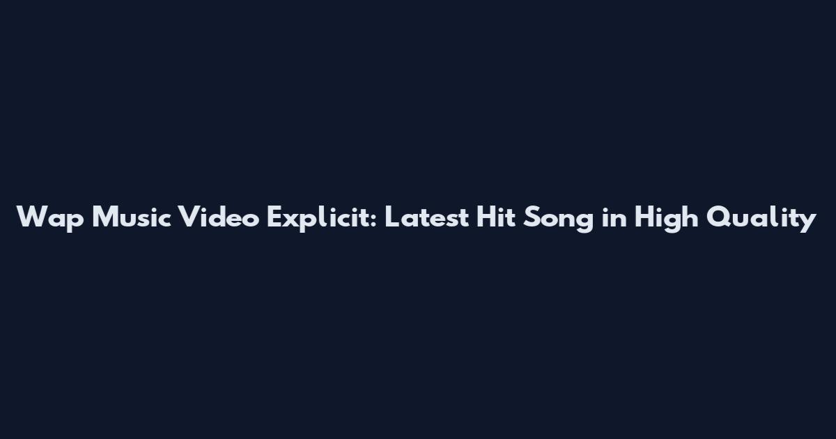 Wap Music Video Explicit: Latest Hit Song in High Quality