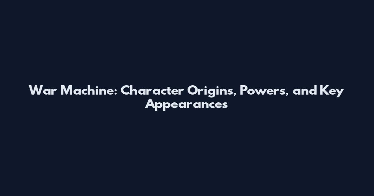 War Machine: Character Origins, Powers, and Key Appearances