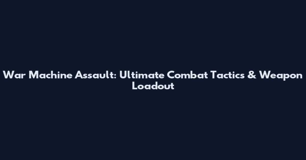 War Machine Assault: Ultimate Combat Tactics & Weapon Loadout