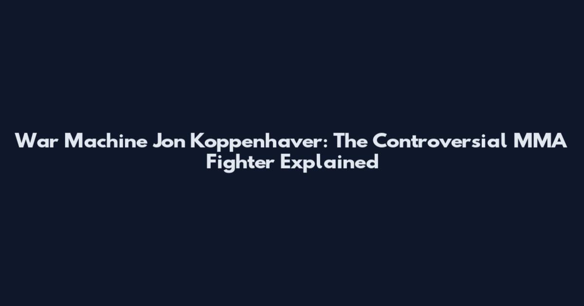 War Machine Jon Koppenhaver: The Controversial MMA Fighter Explained
