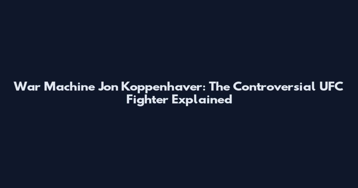 War Machine Jon Koppenhaver: The Controversial UFC Fighter Explained