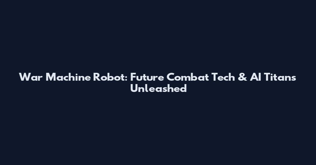 War Machine Robot: Future Combat Tech & AI Titans Unleashed