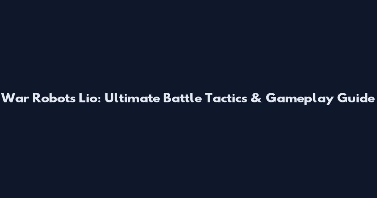 War Robots Lio: Ultimate Battle Tactics & Gameplay Guide