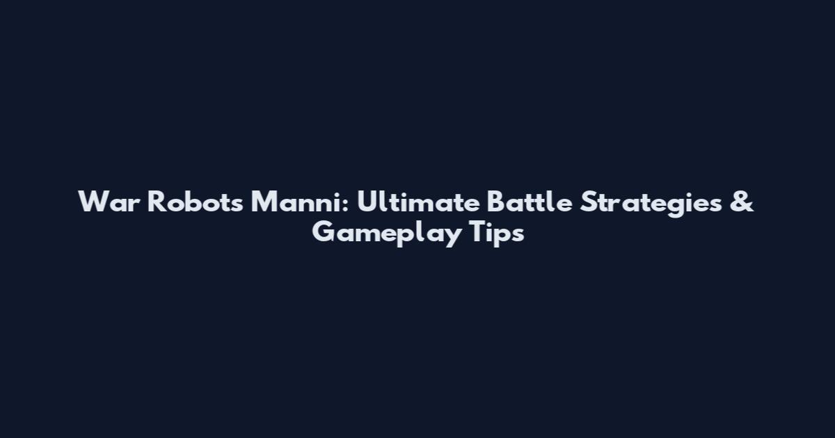 War Robots Manni: Ultimate Battle Strategies & Gameplay Tips
