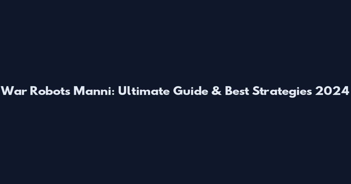 War Robots Manni: Ultimate Guide & Best Strategies 2024