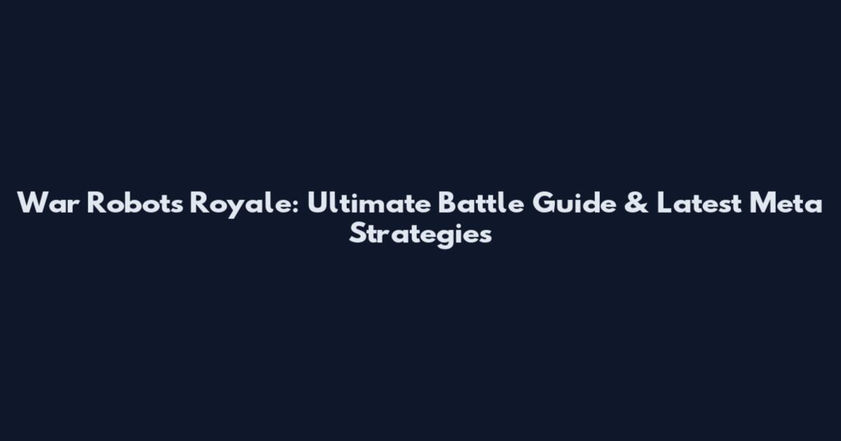 War Robots Royale: Ultimate Battle Guide & Latest Meta Strategies