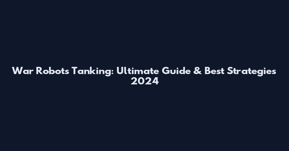 War Robots Tanking: Ultimate Guide & Best Strategies 2024