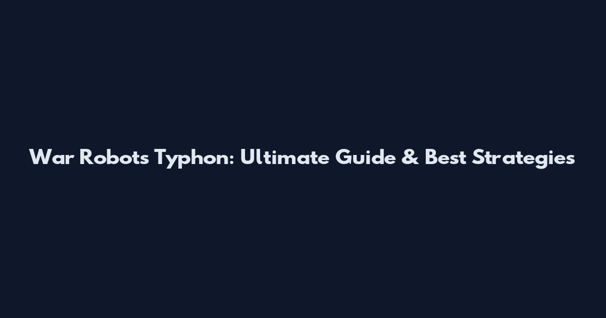 War Robots Typhon: Ultimate Guide & Best Strategies