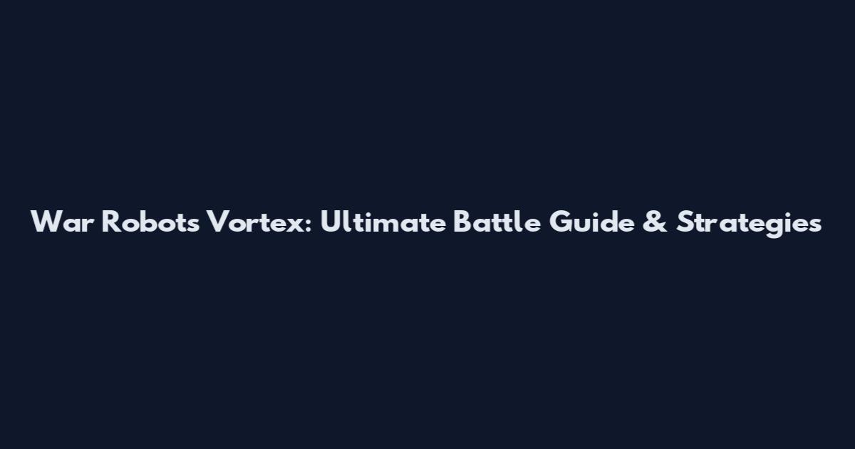 War Robots Vortex: Ultimate Battle Guide & Strategies