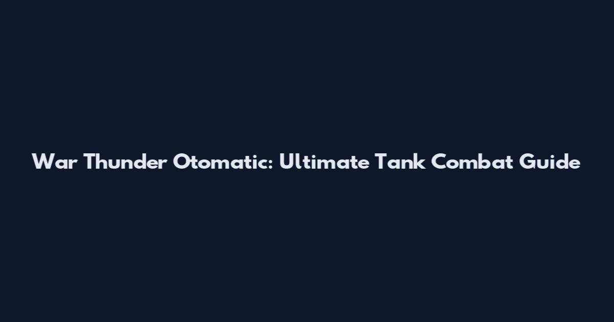 War Thunder Otomatic: Ultimate Tank Combat Guide