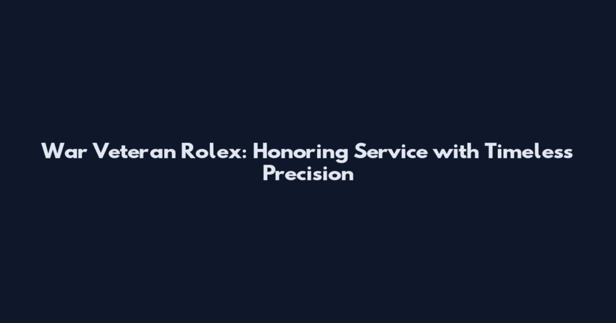 War Veteran Rolex: Honoring Service with Timeless Precision