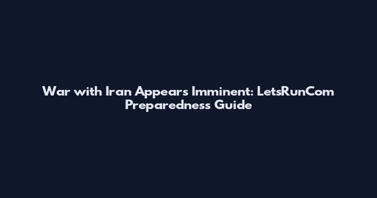 War with Iran Appears Imminent: LetsRunCom Preparedness Guide