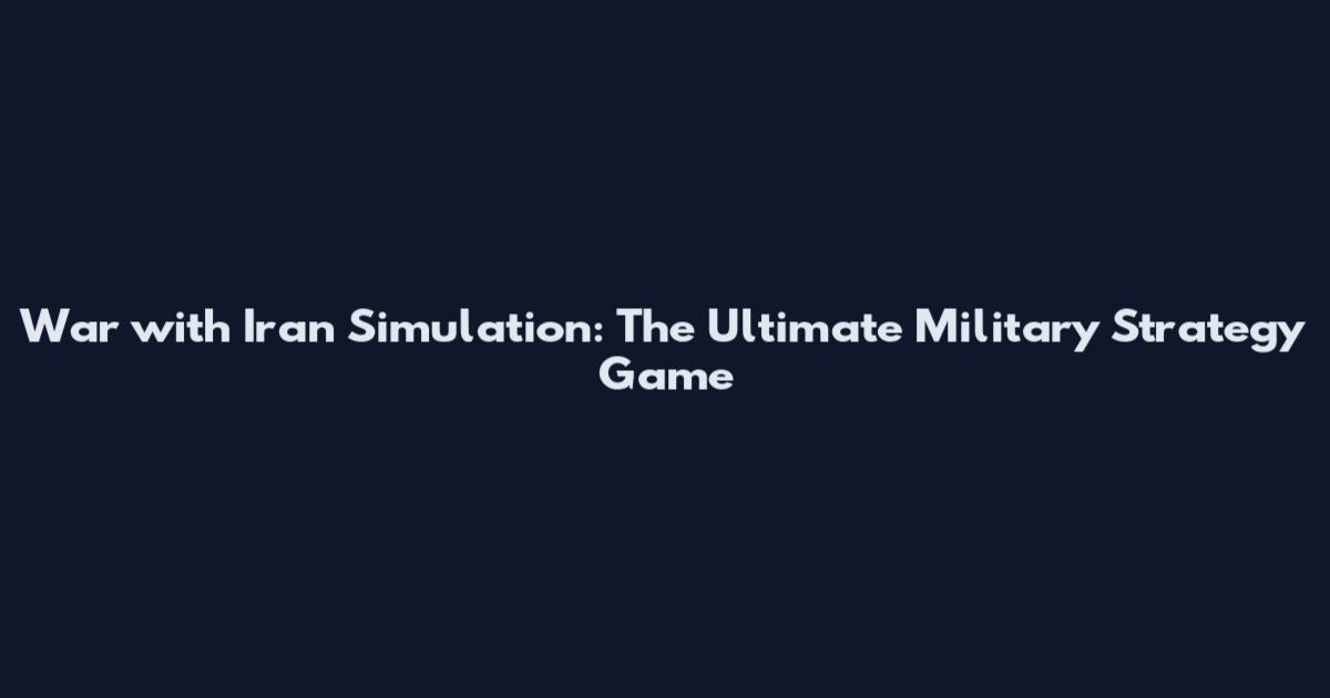 War with Iran Simulation: The Ultimate Military Strategy Game