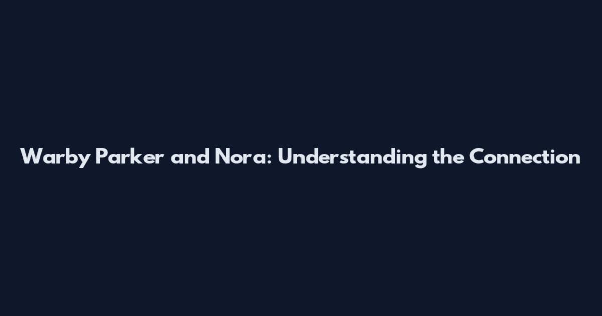 Warby Parker and Nora: Understanding the Connection