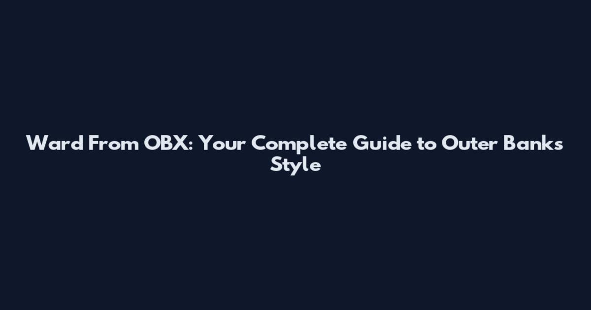 Ward From OBX: Your Complete Guide to Outer Banks Style
