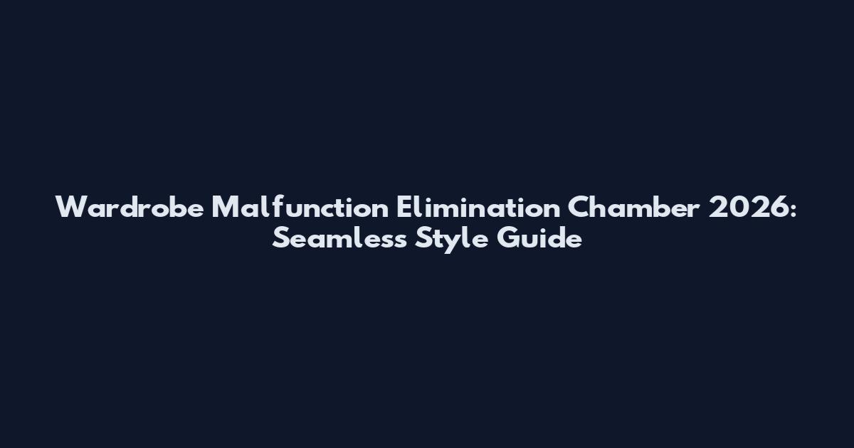 Wardrobe Malfunction Elimination Chamber 2026: Seamless Style Guide