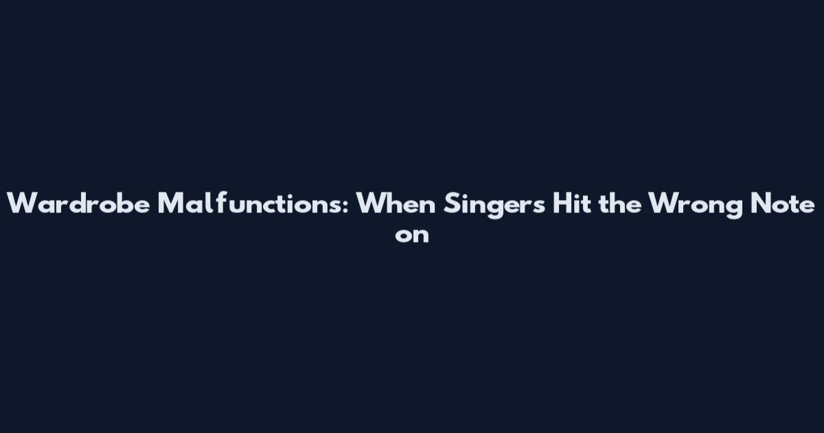Wardrobe Malfunctions: When Singers Hit the Wrong Note on