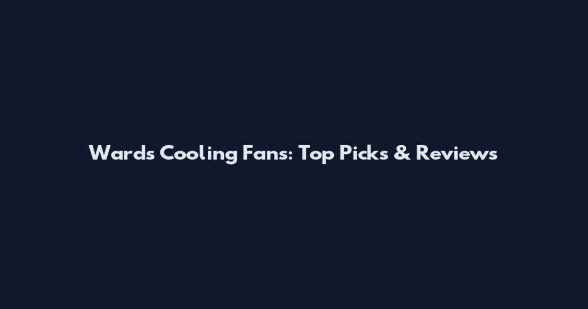 Wards Cooling Fans: Top Picks & Reviews