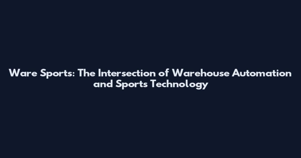 Ware Sports: The Intersection of Warehouse Automation and Sports Technology