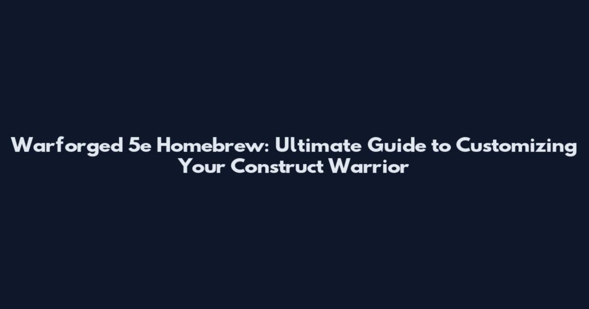 Warforged 5e Homebrew: Ultimate Guide to Customizing Your Construct Warrior