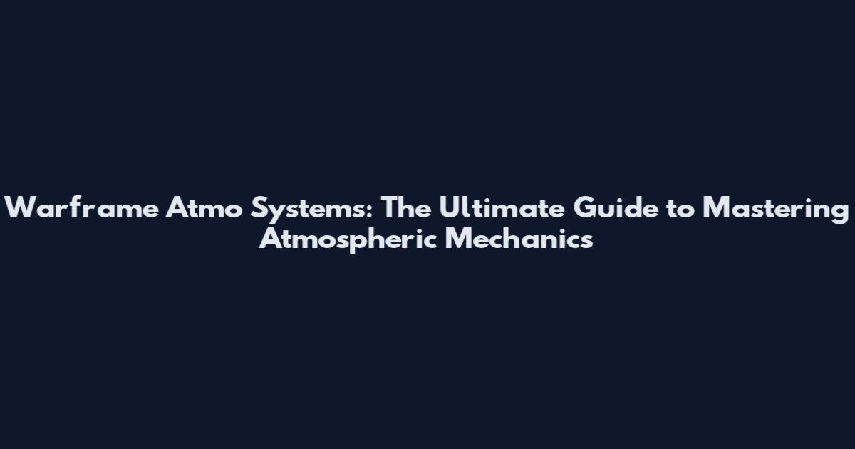 Warframe Atmo Systems: The Ultimate Guide to Mastering Atmospheric Mechanics