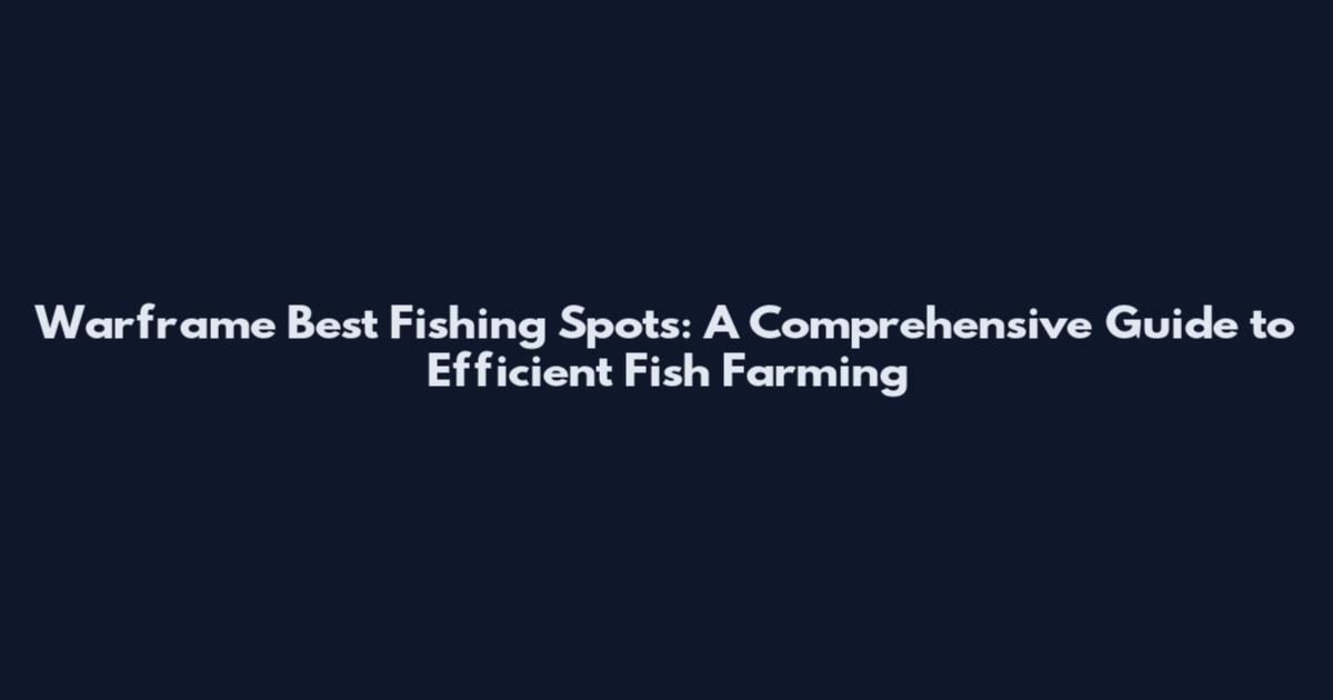 Warframe Best Fishing Spots: A Comprehensive Guide to Efficient Fish Farming