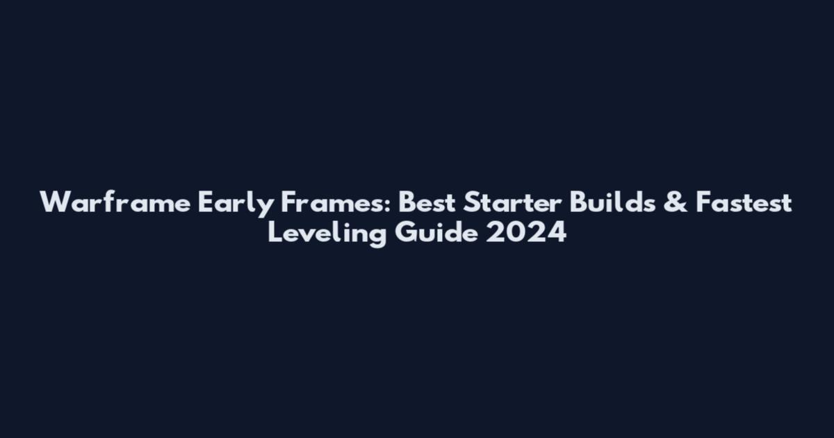 Warframe Early Frames: Best Starter Builds & Fastest Leveling Guide 2024