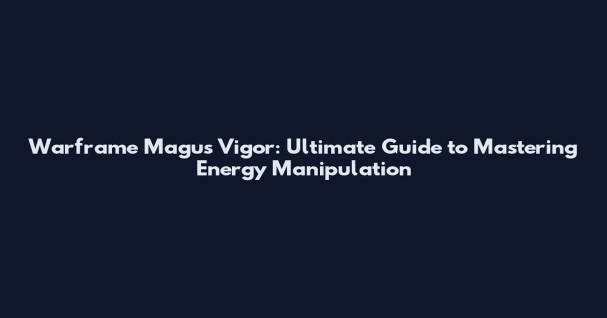 Warframe Magus Vigor: Ultimate Guide to Mastering Energy Manipulation