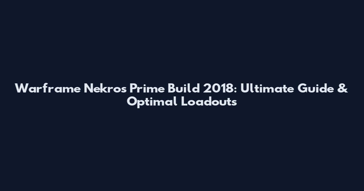 Warframe Nekros Prime Build 2018: Ultimate Guide & Optimal Loadouts