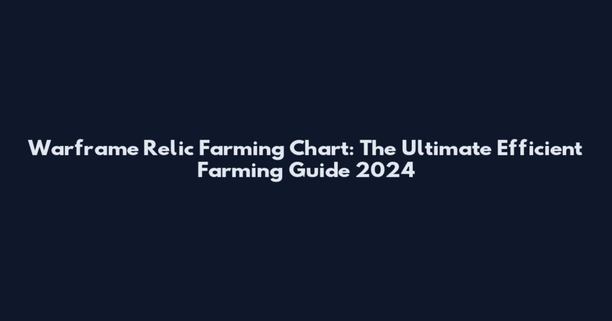 Warframe Relic Farming Chart: The Ultimate Efficient Farming Guide 2024