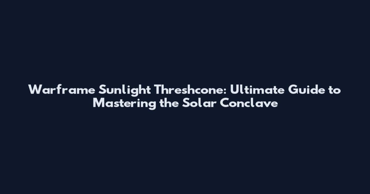 Warframe Sunlight Threshcone: Ultimate Guide to Mastering the Solar Conclave