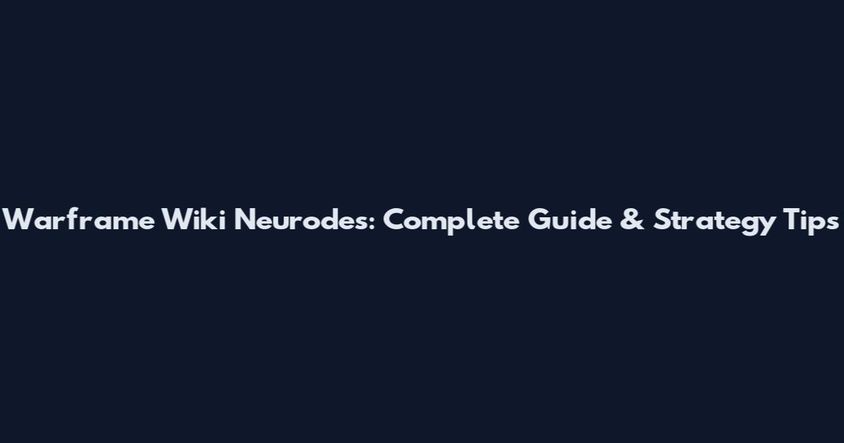 Warframe Wiki Neurodes: Complete Guide & Strategy Tips