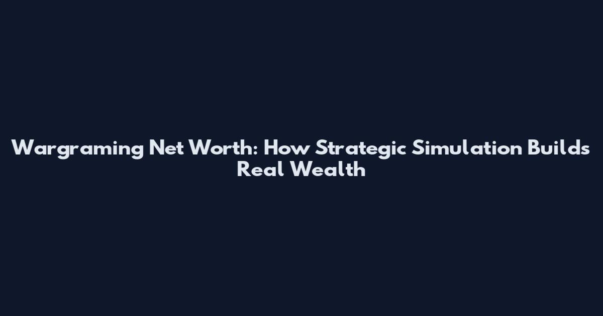 Wargraming Net Worth: How Strategic Simulation Builds Real Wealth