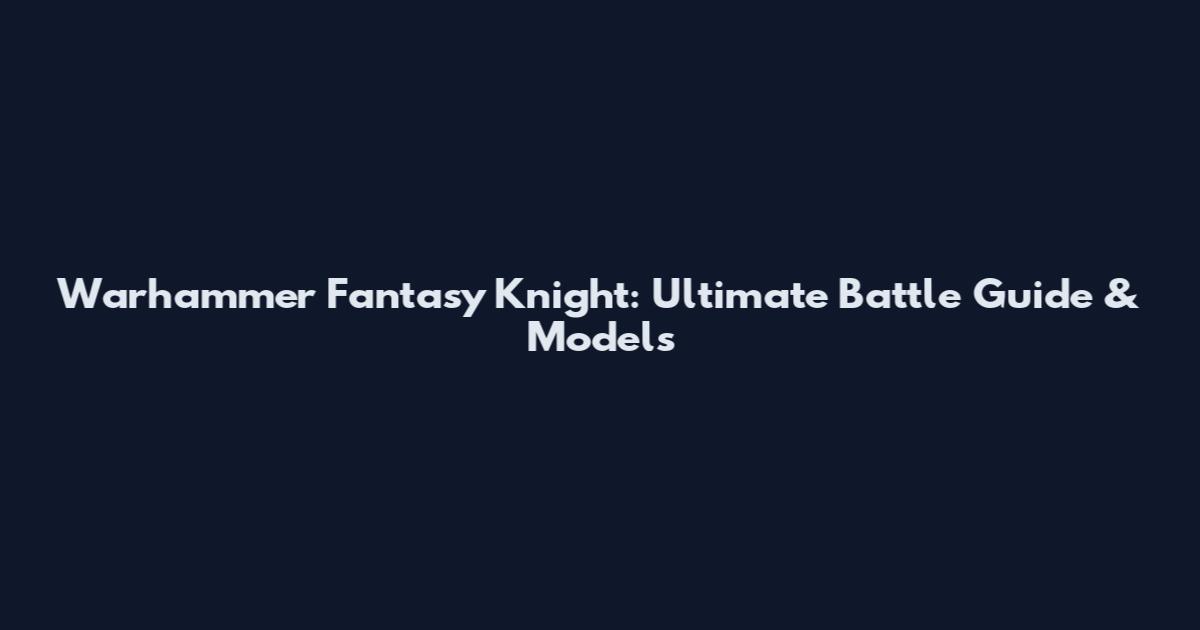 Warhammer Fantasy Knight: Ultimate Battle Guide & Models