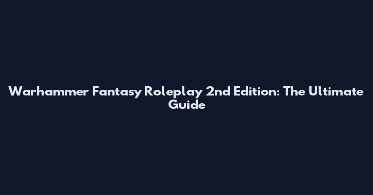 Warhammer Fantasy Roleplay 2nd Edition: The Ultimate Guide