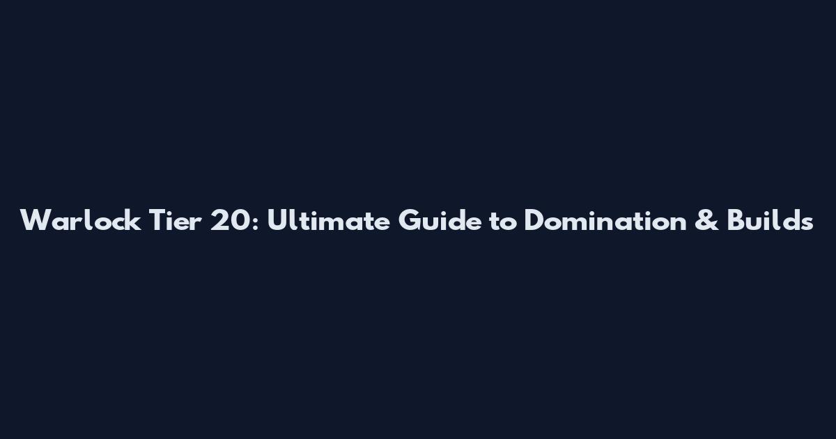 Warlock Tier 20: Ultimate Guide to Domination & Builds
