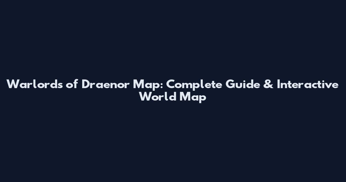 Warlords of Draenor Map: Complete Guide & Interactive World Map