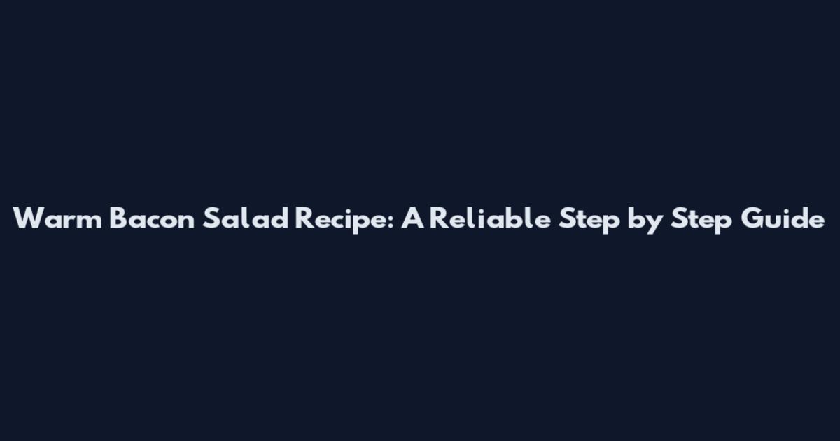 Warm Bacon Salad Recipe: A Reliable Step by Step Guide