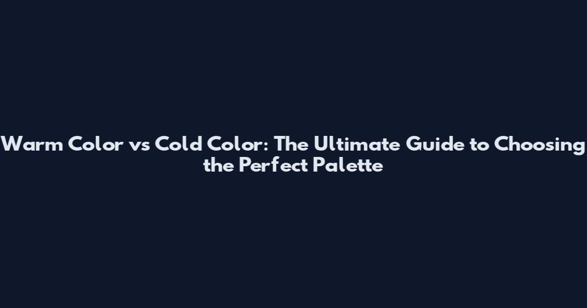 Warm Color vs Cold Color: The Ultimate Guide to Choosing the Perfect Palette