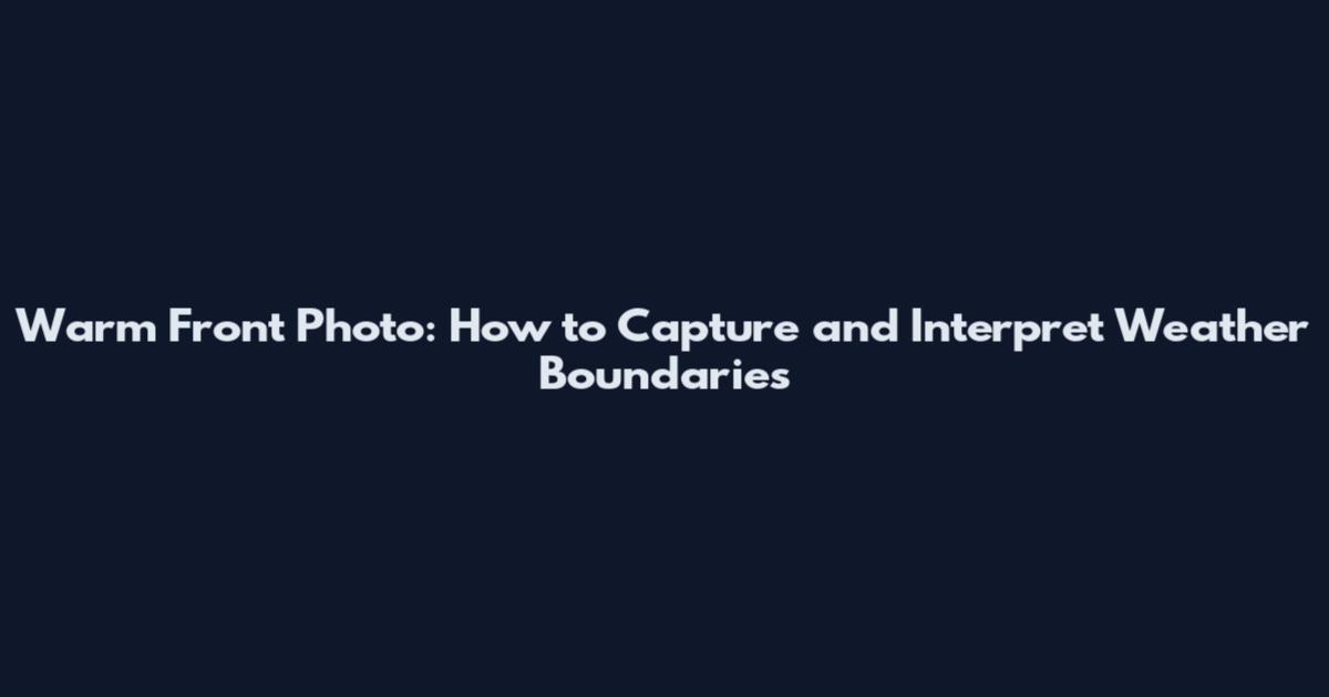 Warm Front Photo: How to Capture and Interpret Weather Boundaries