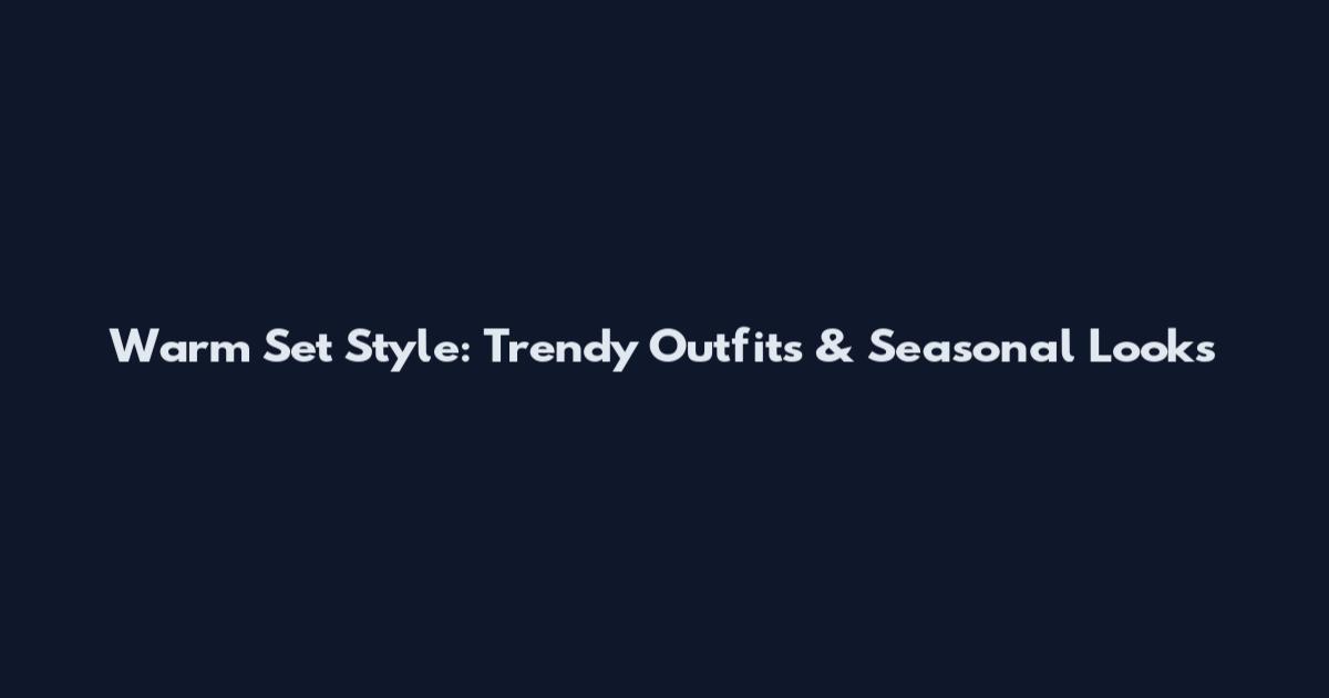 Warm Set Style: Trendy Outfits & Seasonal Looks