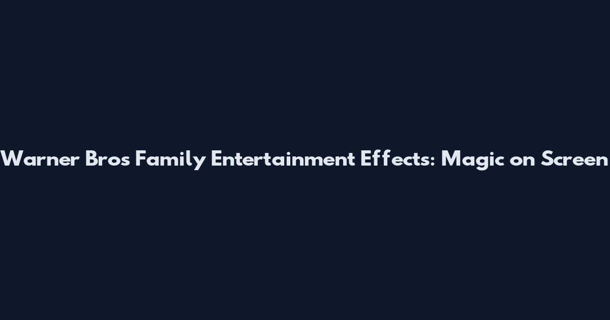 Warner Bros Family Entertainment Effects: Magic on Screen