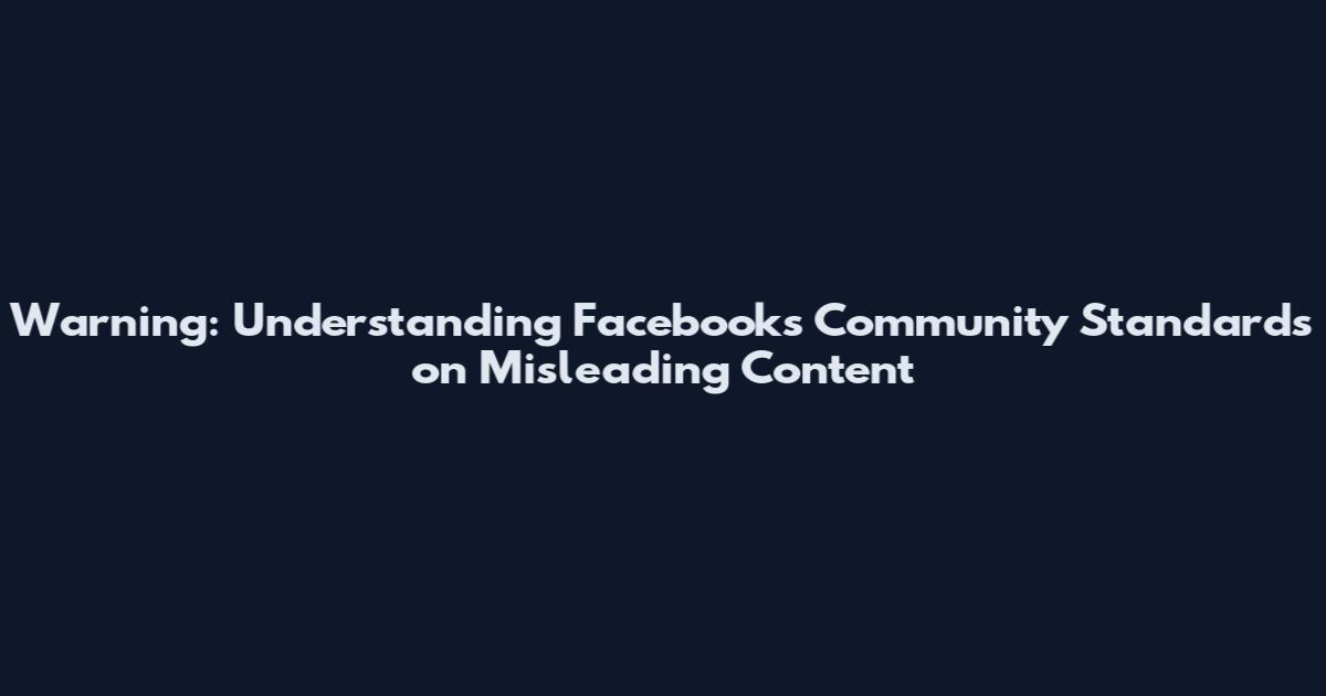 Warning: Understanding Facebook's Community Standards on Misleading Content