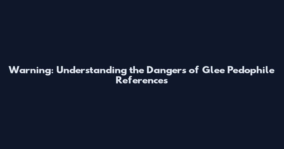Warning: Understanding the Dangers of Glee Pedophile References