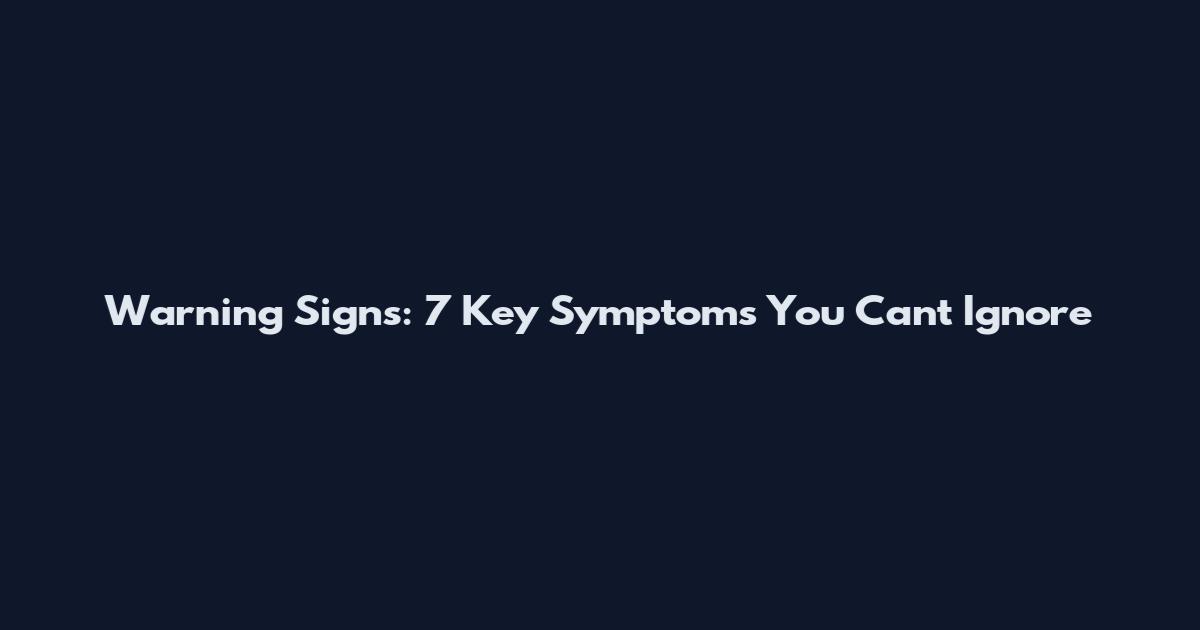 Warning Signs: 7 Key Symptoms You Can't Ignore