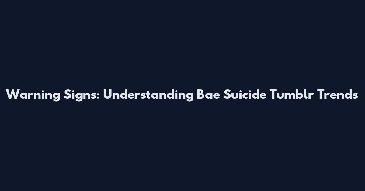 Warning Signs: Understanding Bae Suicide Tumblr Trends