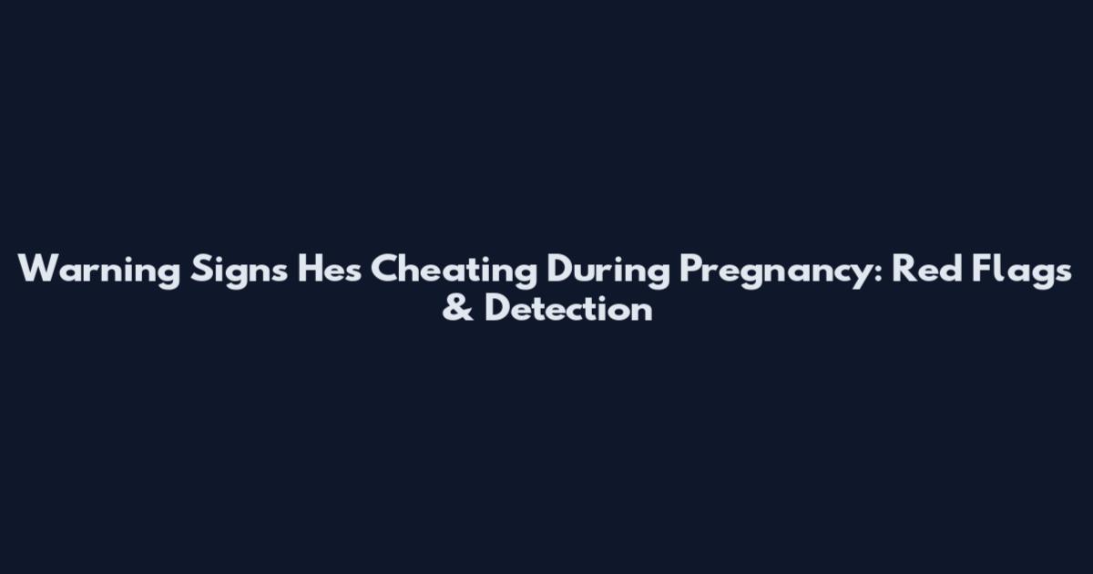 Warning Signs He's Cheating During Pregnancy: Red Flags & Detection